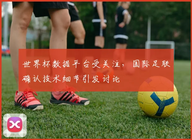 世界杯数据平台受关注,国际足联确认技术细节引发讨论 - 搜狐体育推荐