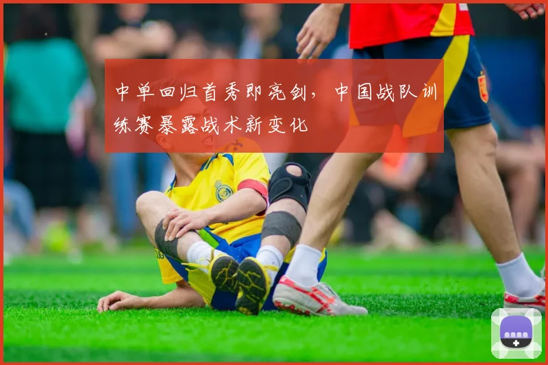 中单回归首秀即亮剑,中国战队训练赛暴露战术新变化 - 搜狐体育推荐