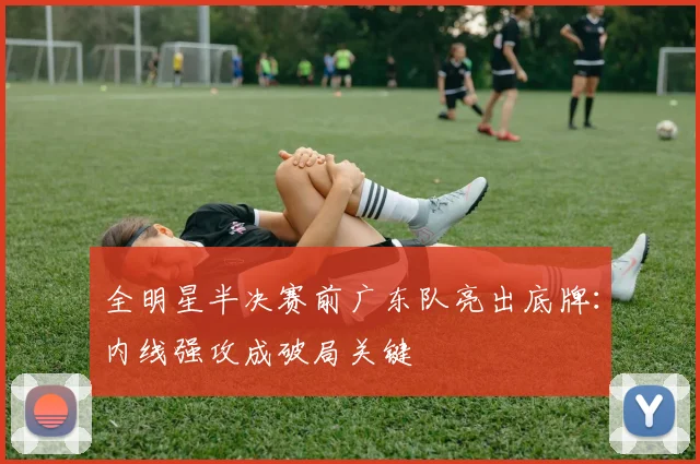 全明星半决赛前广东队亮出底牌:内线强攻成破局关键 - 搜狐体育推荐