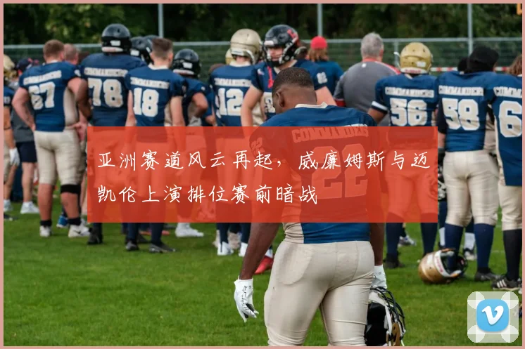 亚洲赛道风云再起,威廉姆斯与迈凯伦上演排位赛前暗战 - 搜狐体育推荐