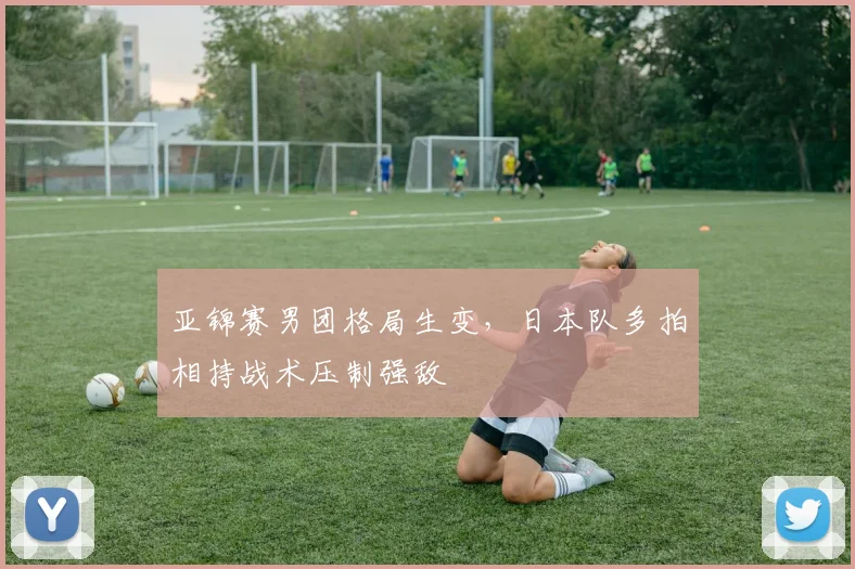 亚锦赛男团格局生变,日本队多拍相持战术压制强敌 - 搜狐体育推荐