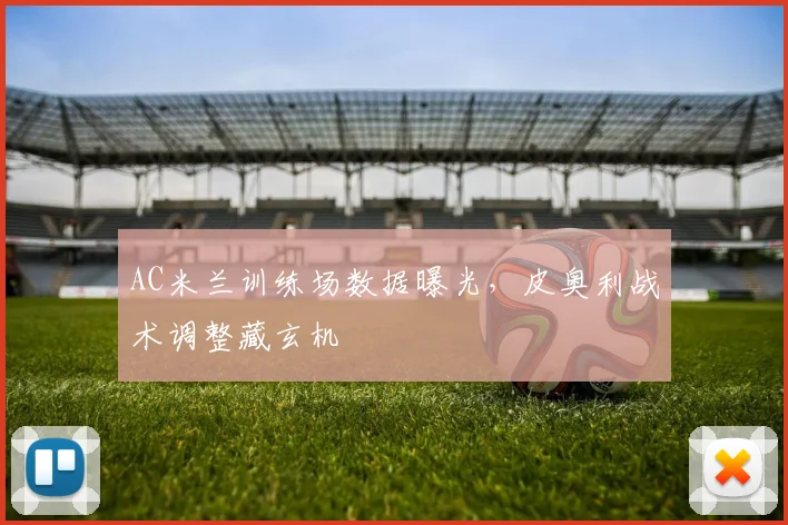 AC米兰训练场数据曝光,皮奥利战术调整藏玄机 - 搜狐体育推荐