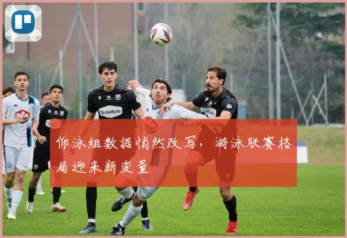 仰泳组数据悄然改写,游泳联赛格局迎来新变量 - 搜狐体育推荐