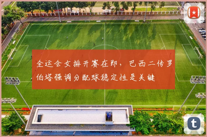 全运会女排开赛在即,巴西二传罗伯塔强调分配球稳定性是关键 - 搜狐体育推荐