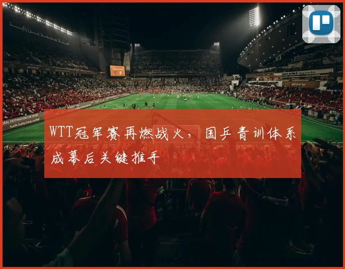 WTT冠军赛再燃战火,国乒青训体系成幕后关键推手 - 搜狐体育推荐