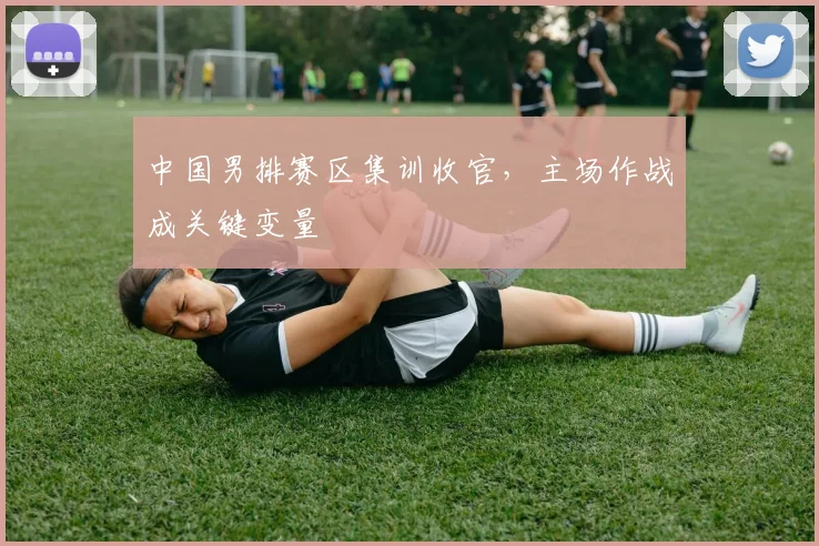 中国男排赛区集训收官,主场作战成关键变量 - 搜狐体育推荐
