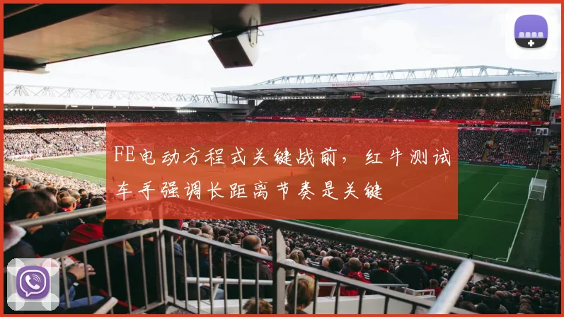FE电动方程式关键战前,红牛测试车手强调长距离节奏是关键 - 搜狐体育推荐