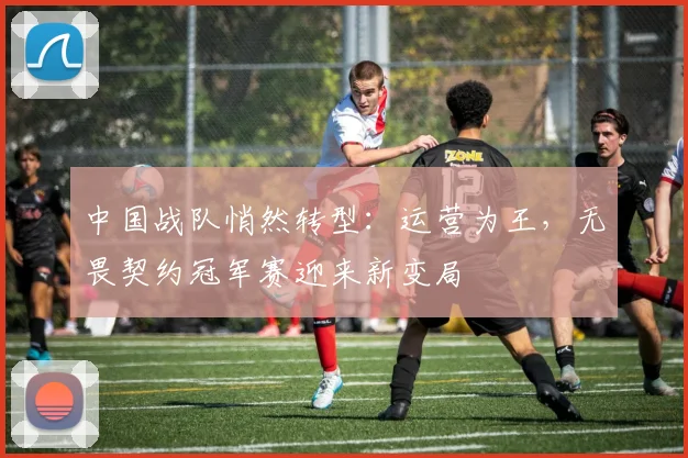 中国战队悄然转型:运营为王,无畏契约冠军赛迎来新变局 - 搜狐体育推荐