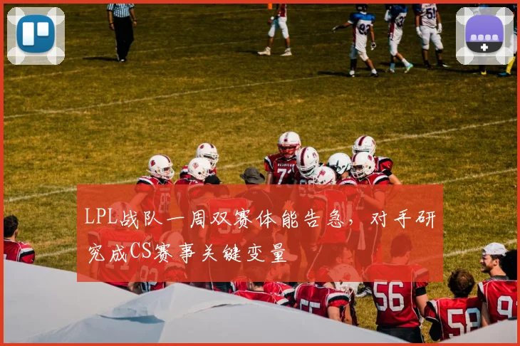 LPL战队一周双赛体能告急,对手研究成CS赛事关键变量 - 搜狐体育推荐