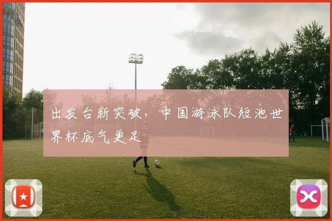 出发台新突破,中国游泳队短池世界杯底气更足 - 搜狐体育推荐