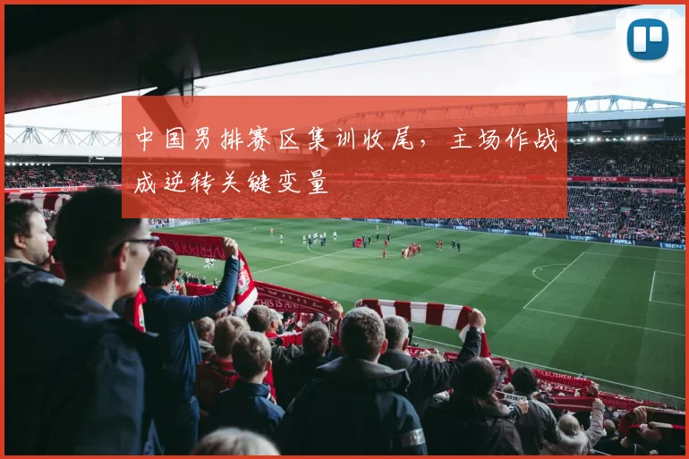 中国男排赛区集训收尾,主场作战成逆转关键变量 - 搜狐体育推荐