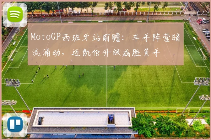 MotoGP西班牙站前瞻:车手阵营暗流涌动,迈凯伦升级成胜负手 - 搜狐体育推荐