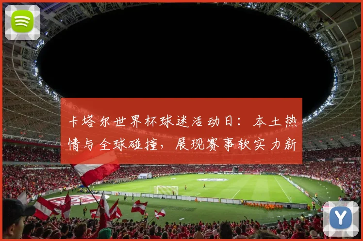 卡塔尔世界杯球迷活动日：本土热情与全球碰撞，展现赛事软实力新高度 - 搜狐体育推荐